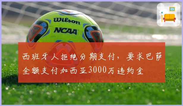 西班牙人拒绝分期支付，要求巴萨全额支付加西亚3000万违约金