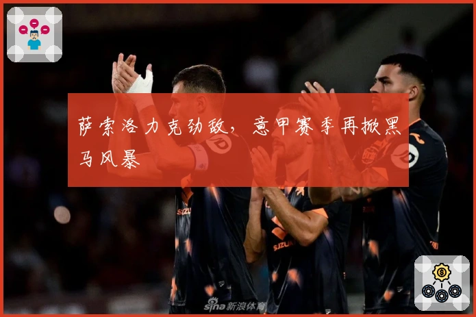 萨索洛力克劲敌，意甲赛季再掀黑马风暴