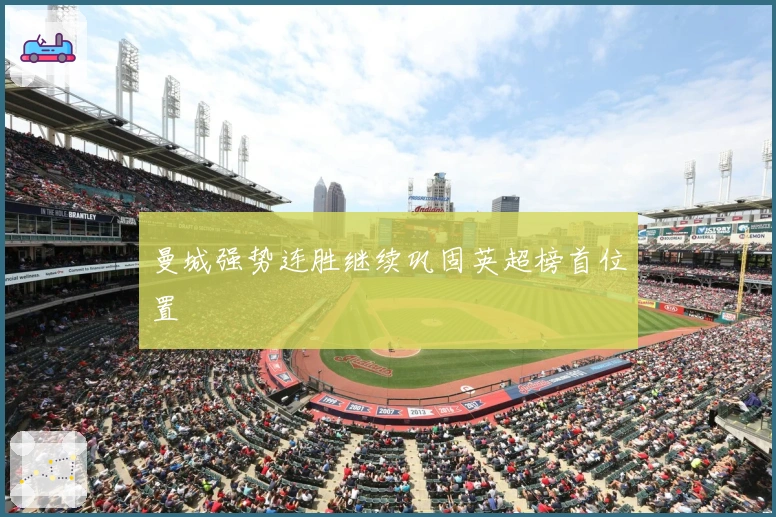 曼城强势连胜继续巩固英超榜首位置