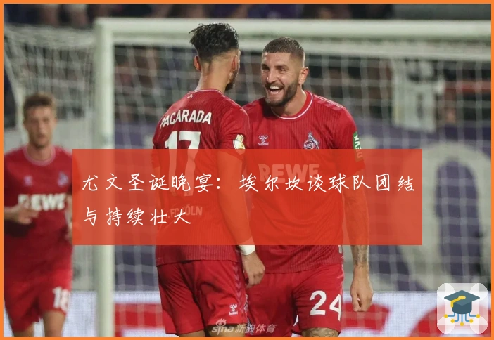 尤文圣诞晚宴:埃尔坎谈球队团结与持续壮大