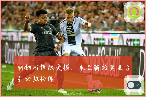 利物浦锋线受损，米兰解约奥里吉引回归传闻