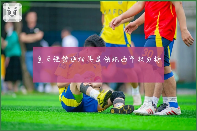 皇马强势逆转再度领跑西甲积分榜