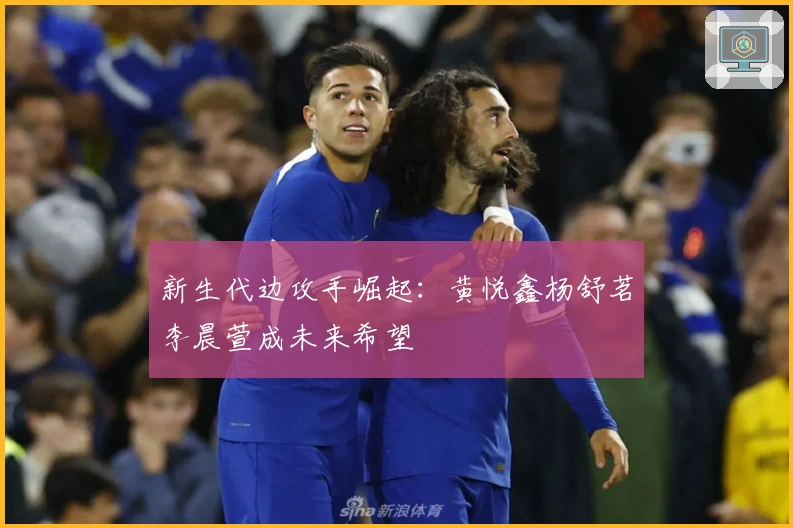 新生代边攻手崛起:黄悦鑫杨舒茗李晨萱成未来希望