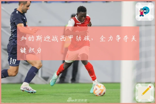 加的斯迎战西甲劲旅，全力争夺关键积分