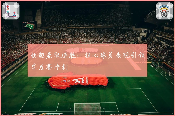 快船豪取连胜，核心球员表现引领季后赛冲刺