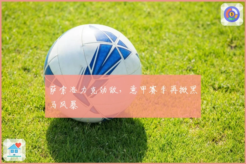 萨索洛力克劲敌，意甲赛季再掀黑马风暴