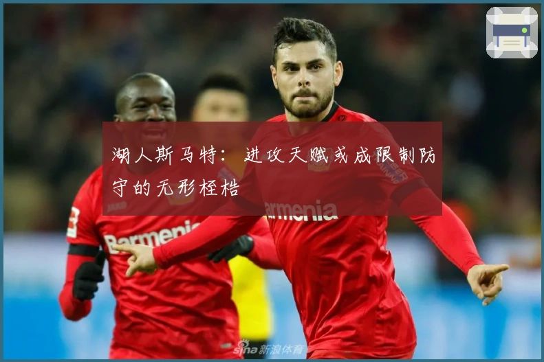 湖人斯马特：进攻天赋或成限制防守的无形桎梏