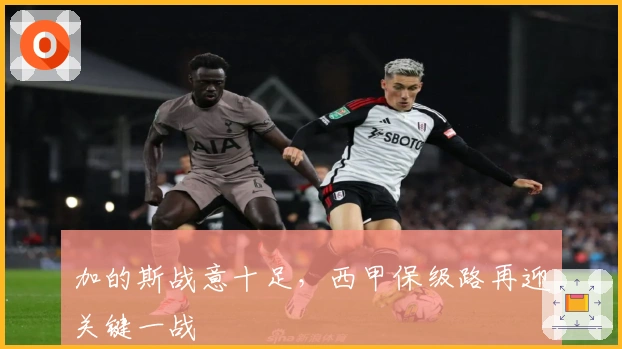 加的斯战意十足，西甲保级路再迎关键一战