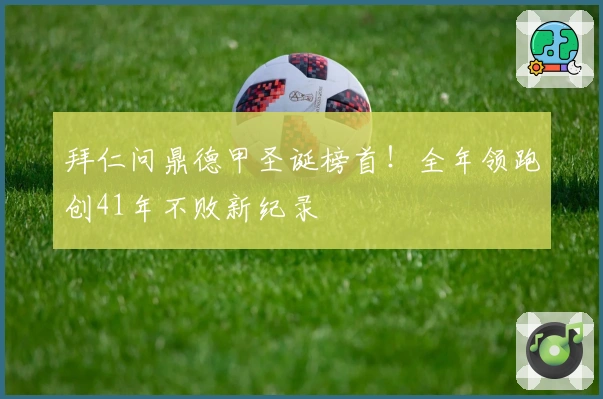 拜仁问鼎德甲圣诞榜首！全年领跑创41年不败新纪录