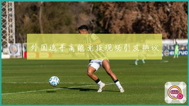 外国选手高能竞技现场引发热议
