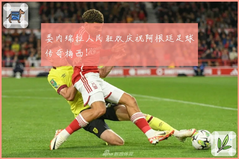 委内瑞拉人民狂欢庆祝阿根廷足球传奇梅西！